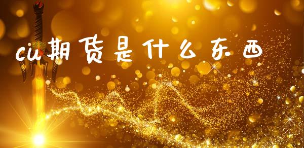 cu期货是什么东西_https://m.letulww.com_股指期货交易时间_第1张