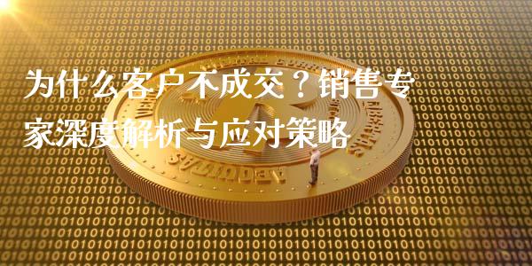 为什么客户不成交？销售专家深度解析与应对策略_https://m.letulww.com_期货交易策略_第1张