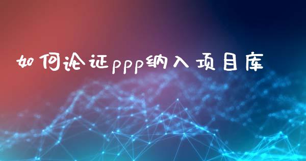 如何论证ppp纳入项目库_https://m.letulww.com_期货开户保证金_第1张