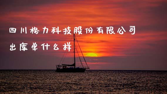 四川格力科技股份有限公司出库单什么样_https://m.letulww.com_期货交易软件_第1张