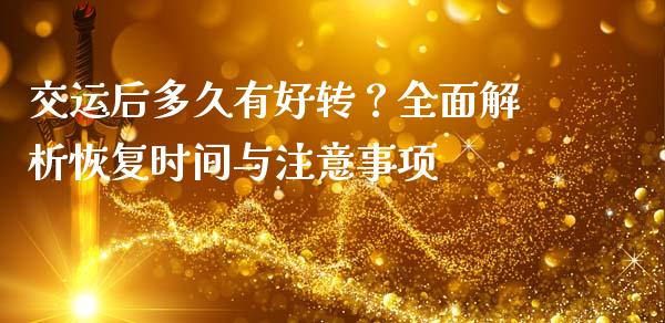 交运后多久有好转？全面解析恢复时间与注意事项_https://m.letulww.com_期货开户保证金_第1张