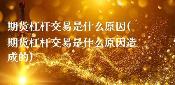 期货杠杆交易是什么原因(期货杠杆交易是什么原因造成的)_https://m.letulww.com_股指期货交易时间_第1张
