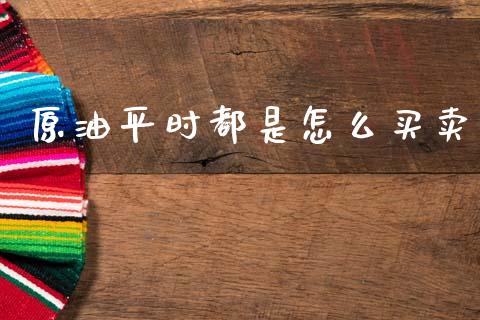 原油平时都是怎么买卖_https://m.letulww.com_期货交易软件_第1张