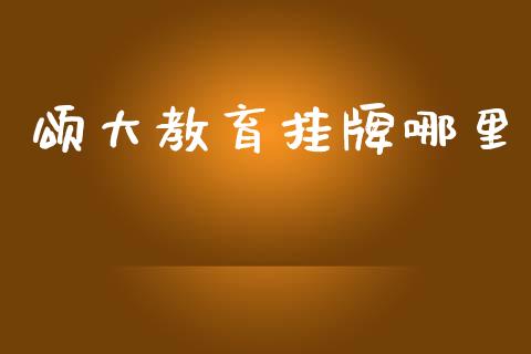 颂大教育挂牌哪里_https://m.letulww.com_期货开户保证金_第1张