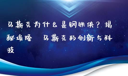 马斯克为什么是钢铁侠？揭秘埃隆·马斯克的创新与科技_https://m.letulww.com_期货交易策略_第1张
