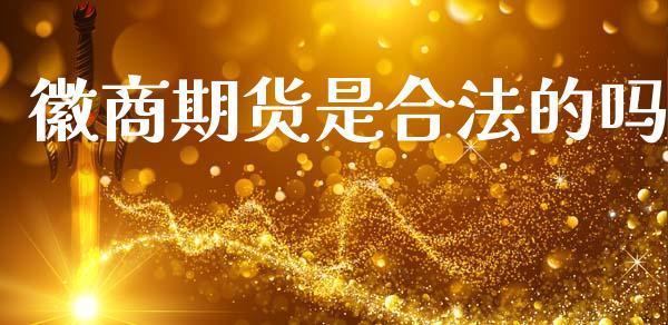 徽商期货是合法的吗_https://m.letulww.com_期货开户保证金_第1张