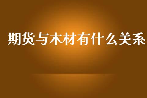 期货与木材有什么关系_https://m.letulww.com_股指期货交易时间_第1张