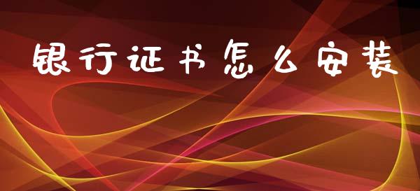 银行证书怎么安装_https://m.letulww.com_股指期货交易时间_第1张