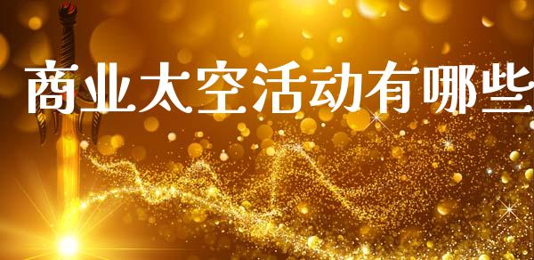 商业太空活动有哪些_https://m.letulww.com_期货开户保证金_第1张