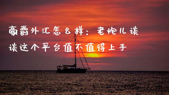 豪爵外汇怎么样：老炮儿谈谈这个平台值不值得上手_https://m.letulww.com_期货交易软件_第1张