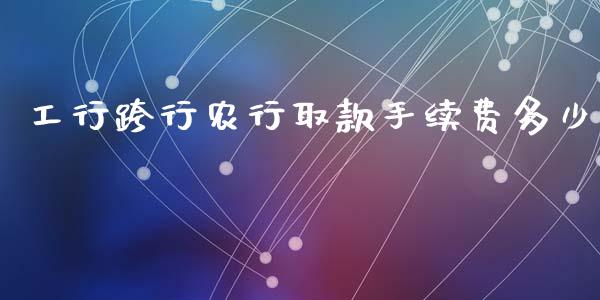 工行跨行农行取款手续费多少_https://m.letulww.com_期货开户保证金_第1张