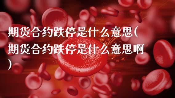 期货合约跌停是什么意思(期货合约跌停是什么意思啊)_https://m.letulww.com_期货交易策略_第1张