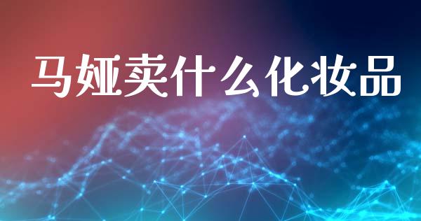 马娅卖什么化妆品_https://m.letulww.com_期货交易软件_第1张