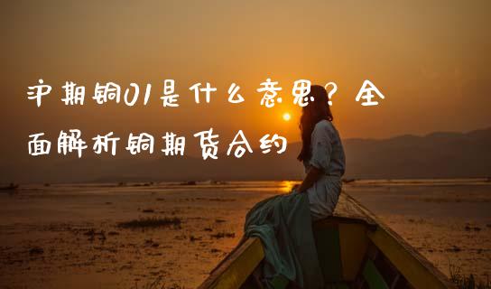 沪期铜01是什么意思？全面解析铜期货合约_https://m.letulww.com_期货交易策略_第1张