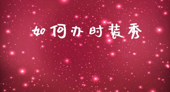 如何办时装秀_https://m.letulww.com_期货交易软件_第1张