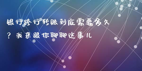 银行跨行转账到底需要多久？我来跟你聊聊这事儿_https://m.letulww.com_期货交易策略_第1张