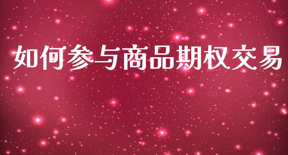 如何参与商品期权交易_https://m.letulww.com_股指期货交易时间_第1张