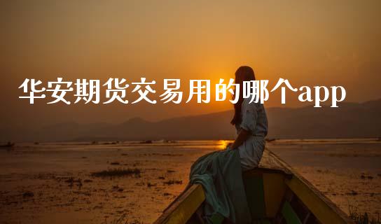 华安期货交易用的哪个app_https://m.letulww.com_期货交易软件_第1张