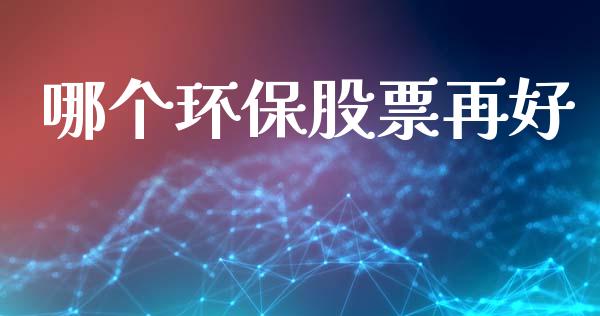 哪个环保股票再好_https://m.letulww.com_期货交易软件_第1张