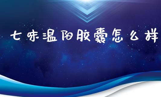 七味温阳胶囊怎么样_https://m.letulww.com_期货交易策略_第1张