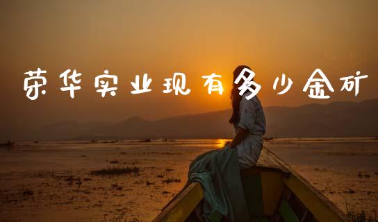 荣华实业现有多少金矿_https://m.letulww.com_股指期货交易时间_第1张