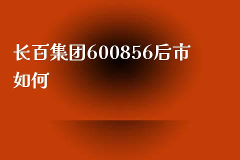 长百集团600856后市如何_https://m.letulww.com_股指期货交易时间_第1张