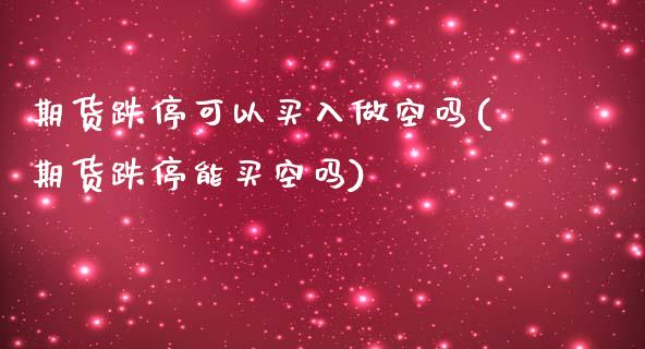 期货跌停可以买入做空吗(期货跌停能买空吗)_https://m.letulww.com_股指期货交易时间_第1张
