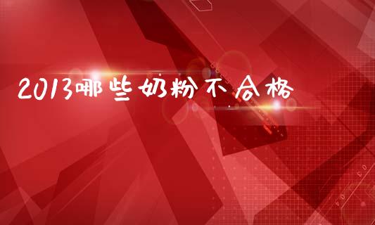 2013哪些奶粉不合格_https://m.letulww.com_期货开户保证金_第1张