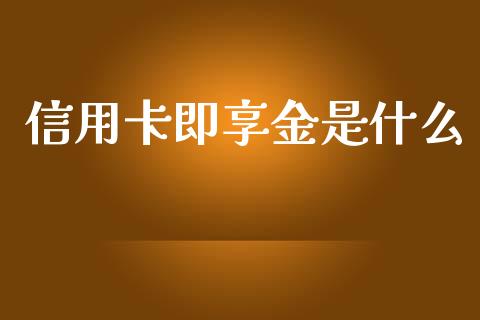信用卡即享金是什么_https://m.letulww.com_股指期货交易时间_第1张