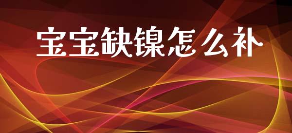 宝宝缺镍怎么补_https://m.letulww.com_期货交易软件_第1张