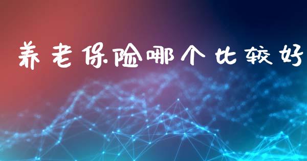 养老保险哪个比较好_https://m.letulww.com_期货开户保证金_第1张