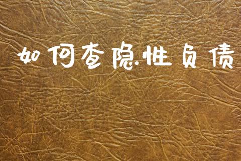 如何查隐性负债_https://m.letulww.com_期货开户保证金_第1张