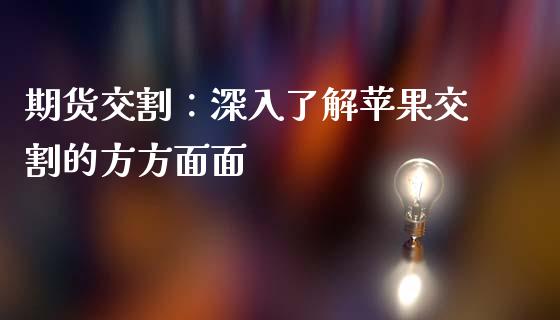期货交割：深入了解苹果交割的方方面面_https://m.letulww.com_股指期货交易时间_第1张
