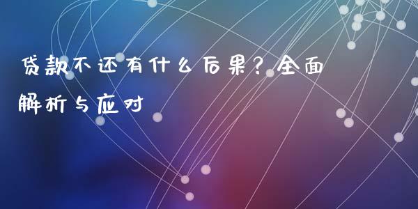 贷款不还有什么后果?全面解析与应对_期货开户保证金_第1张_期货开户保证金_期货交易软件_股指期货交易时间_期货交易策略 贷款不还有什么后果?全面解析与应对_https://m.letulww.com_期货开户保证金_第1张