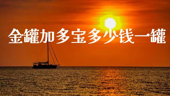 金罐加多宝多少钱一罐_https://m.letulww.com_期货交易策略_第1张