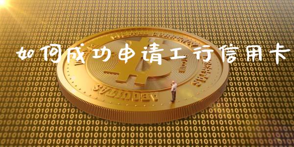 如何成功申请工行信用卡_https://m.letulww.com_期货交易策略_第1张