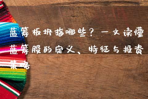 蓝筹板块指哪些？一文读懂蓝筹股的定义、特征与投资策略_https://m.letulww.com_期货交易软件_第1张