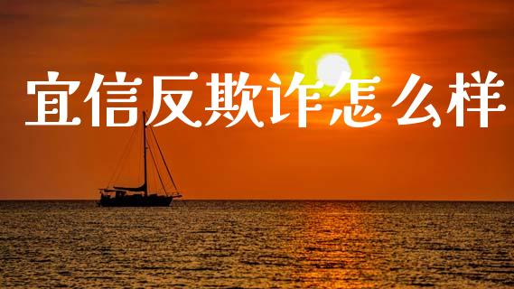 宜信反欺诈怎么样_https://m.letulww.com_期货开户保证金_第1张