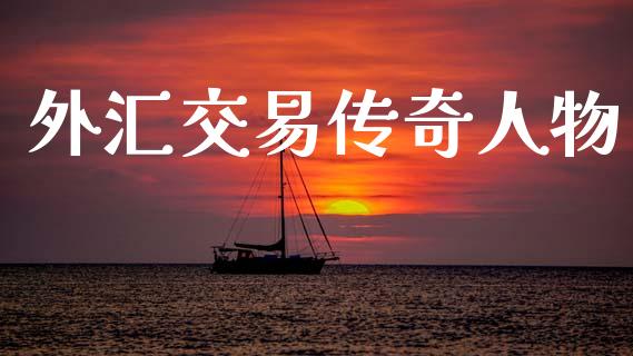 外汇交易传奇人物_https://m.letulww.com_期货开户保证金_第1张