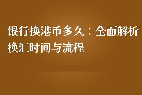 银行换港币多久：全面解析换汇时间与流程_https://m.letulww.com_期货开户保证金_第1张
