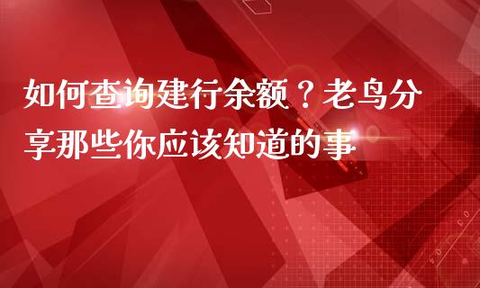 如何查询建行余额？老鸟分享那些你应该知道的事_https://m.letulww.com_期货开户保证金_第1张