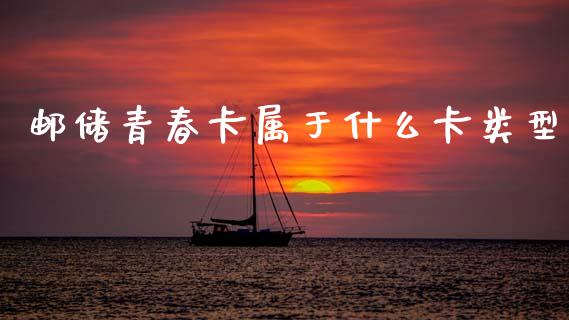 邮储青春卡属于什么卡类型_https://m.letulww.com_期货开户保证金_第1张