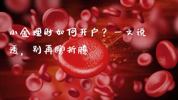 小金理财如何开户？一文说透，别再瞎折腾_https://m.letulww.com_期货开户保证金_第1张