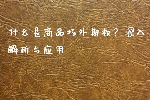 什么是商品场外期权?深入解析与应用_股指期货交易时间_第1张_期货开户保证金_期货交易软件_股指期货交易时间_期货交易策略 什么是商品场外期权?深入解析与应用_https://m.letulww.com_股指期货交易时间_第1张