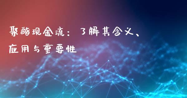聚酯现金流:了解其含义、应用与重要性_期货交易策略_第1张_期货开户保证金_期货交易软件_股指期货交易时间_期货交易策略 聚酯现金流:了解其含义、应用与重要性_https://m.letulww.com_期货交易策略_第1张