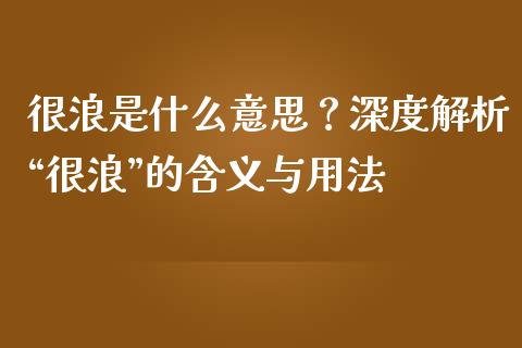 很浪是什么意思？深度解析“很浪”的含义与用法_https://m.letulww.com_期货交易软件_第1张