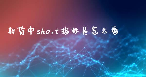 期货中short指标是怎么看_https://m.letulww.com_期货开户保证金_第1张