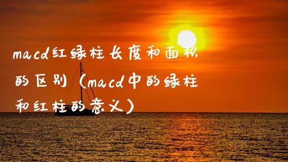 macd红绿柱长度和面积的区别（macd中的绿柱和红柱的意义）_https://m.letulww.com_股指期货交易时间_第1张