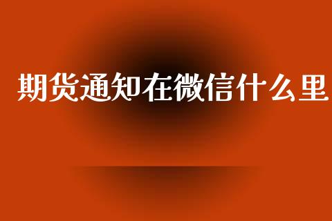 期货通知在微信什么里_https://m.letulww.com_期货交易策略_第1张