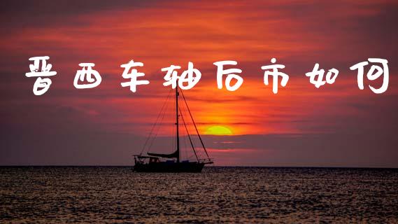 晋西车轴后市如何_https://m.letulww.com_股指期货交易时间_第1张